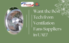 Want the Best Tech from Ventilation Fans Suppliers in UAE?