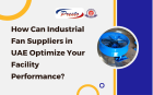 How Can Industrial Fan Suppliers in UAE Optimize Your Facility Performance?