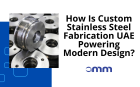 How Is Custom Stainless Steel Fabrication UAE Powering Modern Design?