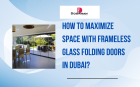 How to Maximize Space with Frameless Glass Folding Doors In Dubai?