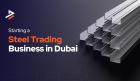 How to Successfully Start a Steel Trading Business in Dubai