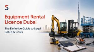 How to Obtain an Equipment Rental License Dubai