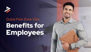 Dubai Free Zone Visa Benefits for Employees 2026